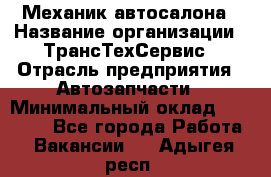 Механик автосалона › Название организации ­ ТрансТехСервис › Отрасль предприятия ­ Автозапчасти › Минимальный оклад ­ 20 000 - Все города Работа » Вакансии   . Адыгея респ.